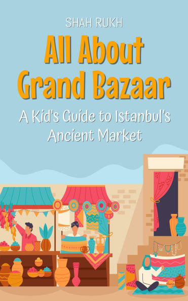 All About Grand Bazaar: A Kid's Guide to Istanbul's Ancient Market (Educational Books For Kids, #48)