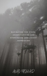 Title: Navigating The Storm:Understanding and overcoming from adolescence depression, Author: Anas irshad