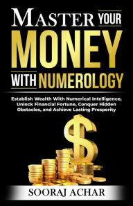 Title: Master your Money with Numerology (Life-Mastery Using Numerology, #4), Author: Sooraj Achar