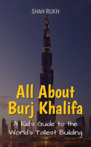 Title: All About Burj Khalifa: A Kid's Guide to the World's Tallest Building (Educational Books For Kids, #39), Author: Shah Rukh
