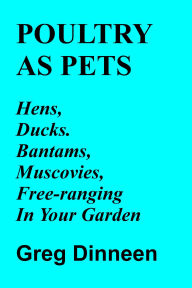 Title: Poultry As Pets Hens, Ducks, Bantams, Muscovies, Free-Ranging In Your Garden, Author: Greg Dinneen