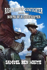 Title: Rash Pargun Gunfighter - Birth of a Gunfighter, Author: Samuel Ben White
