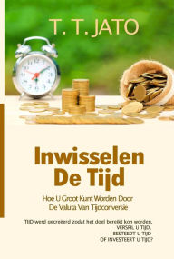 Title: Inwisselen De Tijd Hoe U Groot Kunt Worden Door De Valuta Van Tijdconversie, Author: T.T. JATO