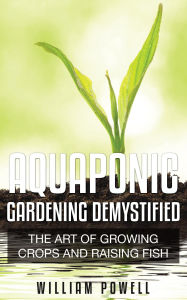 Title: Aquaponic Gardening Demystified, Author: William Powell