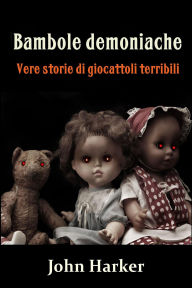 Title: Bambole demoniache: Vere storie di giocattoli terribili, Author: John Harker