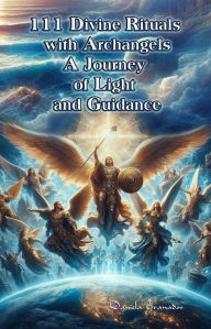 Title: 111 Divine Rituals with Archangels: A Journey of Light and Guidance (SPIRITUAL BEINGS AROUND US), Author: Daniela Granados