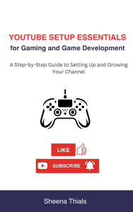 Title: YouTube Setup Essentials for Gaming and Game Development: A Step-by-Step Guide to Setting Up and Growing Your Channel (The gamecraft series), Author: Sheena Thials