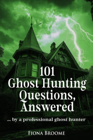 Title: 101 Ghost Hunting Questions, Answered - by a professional ghost hunter (How to Find Ghosts), Author: Fiona Broome