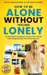 Title: HOW TO BE ALONE WITHOUT FEELING LONELY An Easy Guide To Enjoying Company With Yourself, Growing Strong Mentally, And Surviving Rejection, Author: Nicci Brochard and