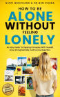 HOW TO BE ALONE WITHOUT FEELING LONELY An Easy Guide To Enjoying Company With Yourself, Growing Strong Mentally, And Surviving Rejection