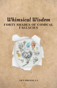 Title: Whimsical Wisdom: Forty Shades of Comical Fallacies, Author: Viet-Phuong La