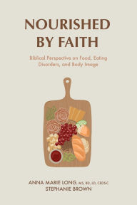 Title: Nourished by Faith: Biblical Perspective on Food, Eating Disorders, and Body Image, Author: Anna Marie Long