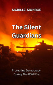 Title: The Silent Guardians: Protecting Democracy During The WWII Era, Author: MCBILLZ MONROE