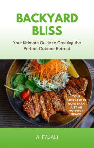 Title: Backyard Bliss: Your Ultimate Guide to Creating the Perfect Outdoor Retreat, Author: A. FAJALI