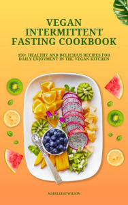 Title: Vegan Intermittent Fasting Cookbook: 150+ Healthy and Delicious Recipes for Daily Enjoyment in the Vegan Kitchen, Author: Madeleine Wilson