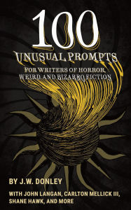 Title: 100 Unusual Prompts for Writers of Horror, Weird, and Bizarro Fiction, Author: J. W. Donley