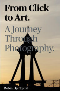 Title: From Click To Art A Journey Through Photography, Author: Robin Hjertqvist