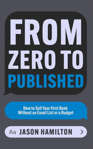 From Zero to Published: How to Sell Your First Book Without an Email List or a Budget (Story Hacker Secrets, #2)
