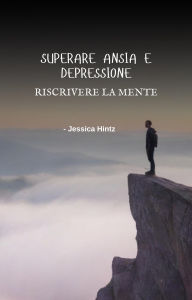 Title: Superare ansia e depressione - Riscrivere la mente, Author: Jessica Hintz