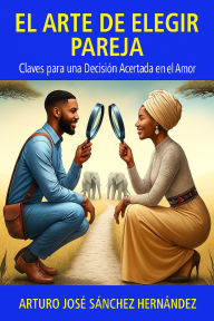 Title: El Arte de Elegir Pareja: Claves para una Decisión Acertada en el Amor (El viaje del amor, #1), Author: Arturo José Sánchez Hernández