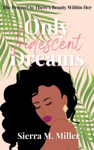 Title: Only Iridescent Dreams, Author: Sierra M. Miller