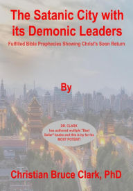 Title: The Satanic City with its Demonic Leaders: Fulfilled Bible Prophecies Proving Christ's Soon Return, Author: Christian Bruce Clark