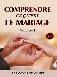 Title: Comprendre ce qu'est le mariage (Volume 1), Author: Theodore Andoseh
