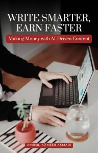 Title: Write Smarter, Earn Faster: Making Money with AI-Driven Content, Author: Amirul Azmeer Asmadi