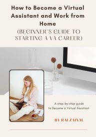 Title: How to Become a Virtual Assistant and Work from Home (Beginner's Guide to Starting a VA Career), Author: RAI ZAINAL