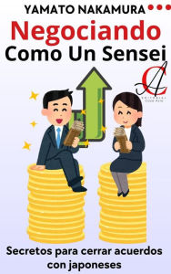 Title: Negociando Como Un Sensei: Secretos para cerrar acuerdos con japoneses, Author: Yamato Nakamura
