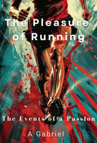 Title: The Pleasure of Running: The Events of a Passion, Author: A. Gabriel
