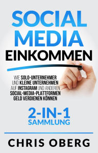 Title: Social Media Einkommen: Wie Solo-Unternehmer und kleine Unternehmen auf Instagram und anderen Social-Media-Plattformen Geld verdienen können (2-in-1-Sammlung), Author: Chris Oberg