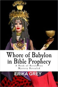 Title: Whore of Babylon in Bible Prophecy: A Book of Revelation Mystery Revealed, Author: Erika Grey
