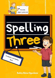 Title: Spelling Three: Vocabulary and Spelling Book for 7-Year-Olds (Spelling for Kids, #3), Author: Bukky Ekine-Ogunlana