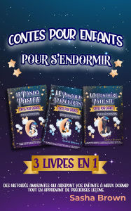 Title: Contes pour enfants pour s'endormir 3 livres en 1: Des histoires amusantes qui aideront vos enfants à mieux dormir tout en apprenant de précieuses leçons., Author: Sasha Brown