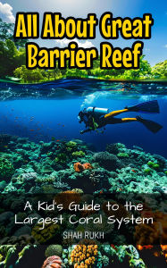 Title: All About Great Barrier Reef: A Kid's Guide to the Largest Coral System (Educational Books For Kids, #22), Author: Shah Rukh