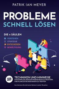 Title: Probleme schnell lösen - Die 4 Säulen: 169 Techniken und Hinweise, um komplexe Herausforderungen zu meistern und klare Entscheidungen zu treffen. So erkennen Sie die beste Option in jeder Situation, Author: Patrik Ian Meyer