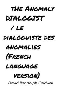 Title: The Anomaly Dialogist / le dialoguiste des anomalies (French Language Version), Author: David Randolph Caldwell