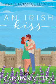 Title: An Irish Kiss (Fairall Romance Legacy, #1), Author: Carolyn Miller