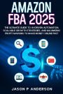 Amazon FBA 2025 The Ultimate Guide to AI-Driven Automation, Scalable Growth Strategies, and Maximizing Profit Margins to Make Money Online Fast