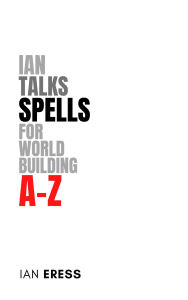 Title: Ian Talks Spells for World Building A-Z, Author: Ian Eress