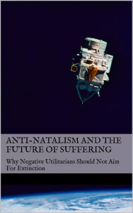 Title: Anti-Natalism and the Future of Suffering: Why Negative Utilitarians Should Not Aim For Extinction, Author: Magnus Vinding