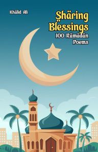 Title: Sharing Blessings: 100 Ramadan Poems, Author: Khalid Ali