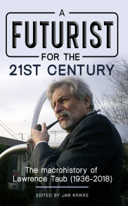 Title: A Futurist for the 21st Century: The Macrohistory of Lawrence Taub (1936-2018), Author: Jan Krikke
