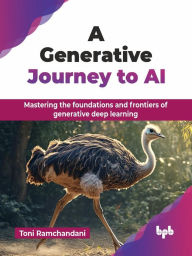 Title: A Generative Journey to AI: Mastering the foundations and frontiers of generative deep learning, Author: Toni Ramchandani