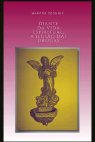 Title: Diante da Vida Espiritual, A Ilusão das Drogas, Author: Marcos Zegunis