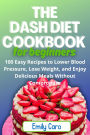 The Dash Diet cookbook for Beginners: 100 Easy Recipes to Lower Blood Pressure, Lose Weight, and Enjoy Delicious Meals Without Compromise