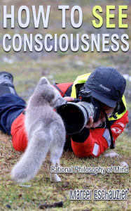 Title: How to See Consciousness: Rational Philosophy of Mind, Author: Marcel Eschauzier