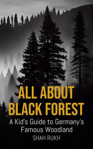 Title: All About Black Forest: A Kid's Guide to Germany's Famous Woodland (Educational Books For Kids, #43), Author: Shah Rukh