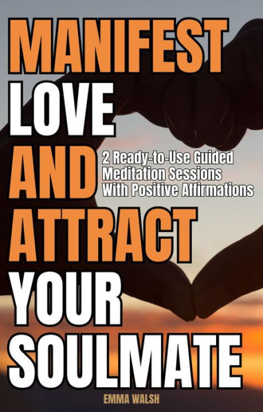 Manifest Love and Attract Your Soulmate: Two Ready-to-Use Guided Meditation Sessions With Positive Affirmations (Law of Attraction Guided Meditations, #2)